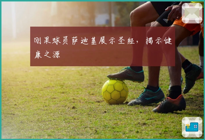 刚果球员萨迪基展示圣经，揭示健康之源