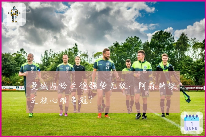 曼城与哈兰德强势无敌，阿森纳缺乏核心难争冠？