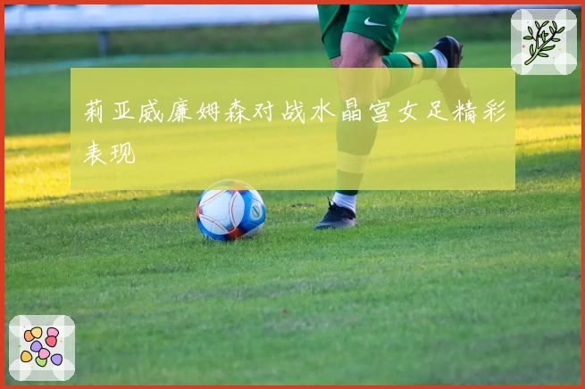 莉亚威廉姆森对战水晶宫女足精彩表现
