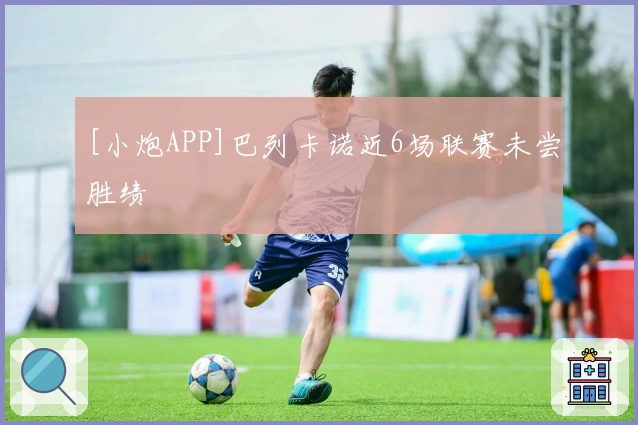 [小炮APP]巴列卡诺近6场联赛未尝胜绩