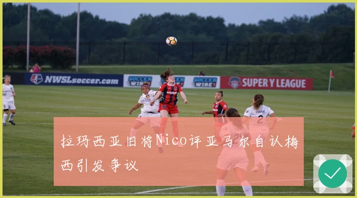 拉玛西亚旧将Nico评亚马尔自认梅西引发争议