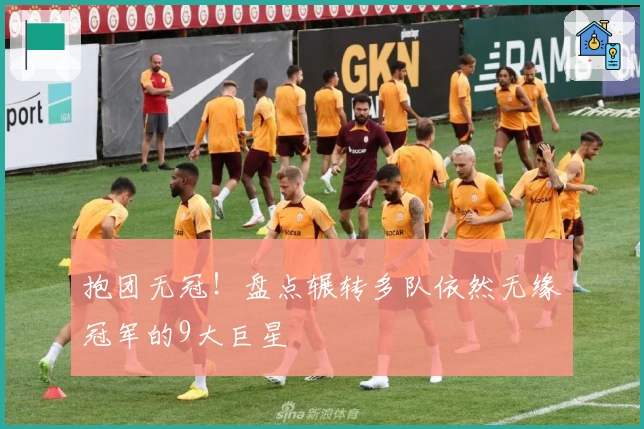 抱团无冠！盘点辗转多队依然无缘冠军的9大巨星