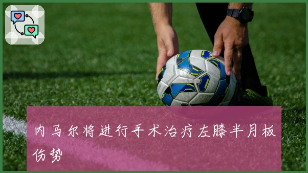 内马尔将进行手术治疗左膝半月板伤势