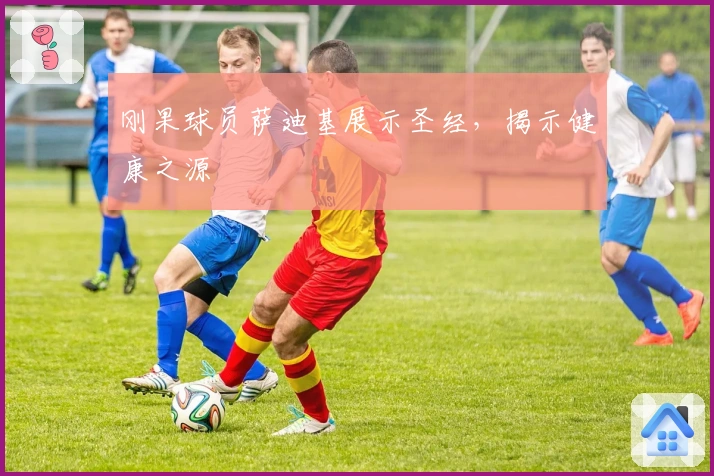 刚果球员萨迪基展示圣经，揭示健康之源