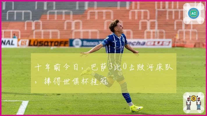 十年前今日，巴萨3比0击败河床队，捧得世俱杯桂冠