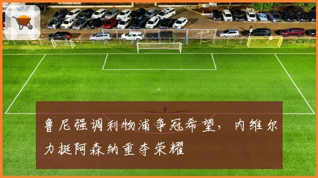 鲁尼强调利物浦争冠希望，内维尔力挺阿森纳重夺荣耀
