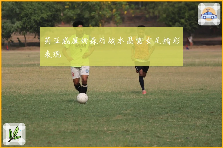 莉亚威廉姆森对战水晶宫女足精彩表现