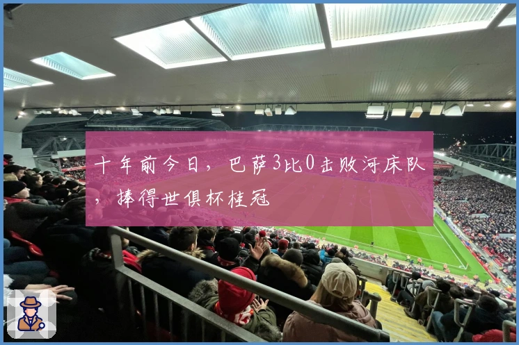 十年前今日，巴萨3比0击败河床队，捧得世俱杯桂冠
